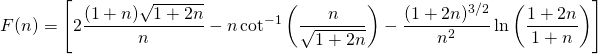 \[F(n) = \left[ 2 \frac{(1+n) \sqrt{1+2n} }{n} - n \cot^{-1}\left(  \frac{n}{ \sqrt{1+2n} }  \right)  -  \frac{(1+2n)^{3/2}}{n^2} \ln \left(  \frac{1+2n}{1+n}  \right)  \right]\]